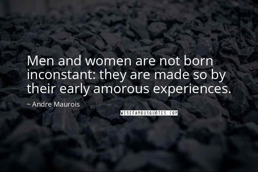 Andre Maurois Quotes: Men and women are not born inconstant: they are made so by their early amorous experiences.