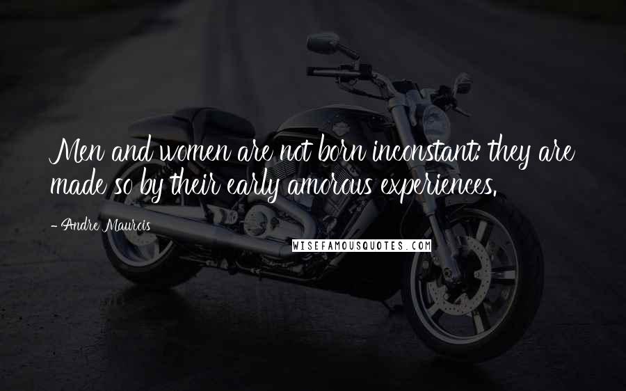 Andre Maurois Quotes: Men and women are not born inconstant: they are made so by their early amorous experiences.