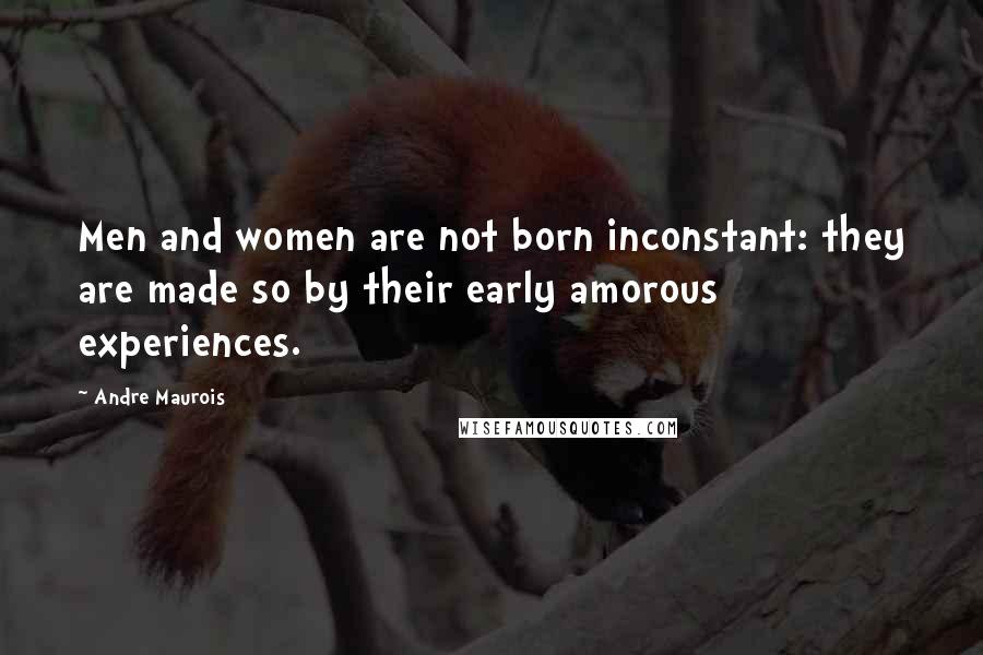 Andre Maurois Quotes: Men and women are not born inconstant: they are made so by their early amorous experiences.