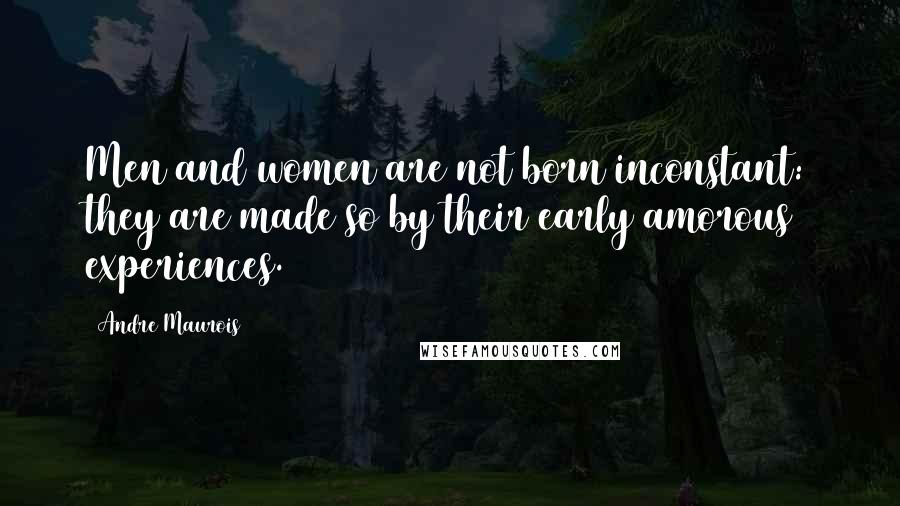 Andre Maurois Quotes: Men and women are not born inconstant: they are made so by their early amorous experiences.