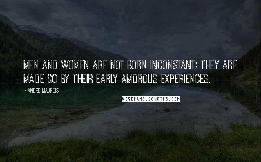 Andre Maurois Quotes: Men and women are not born inconstant: they are made so by their early amorous experiences.