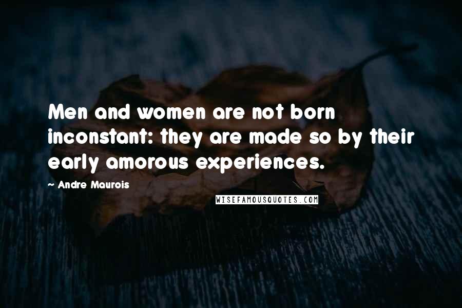 Andre Maurois Quotes: Men and women are not born inconstant: they are made so by their early amorous experiences.