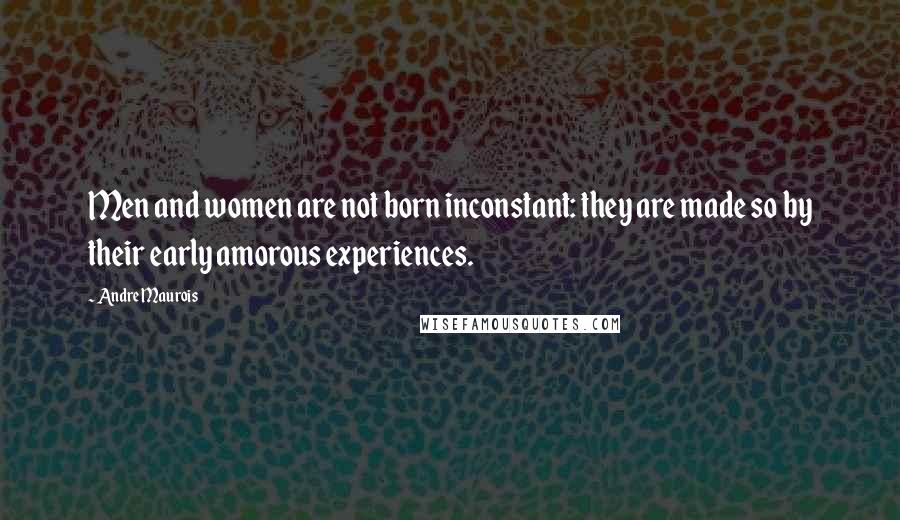 Andre Maurois Quotes: Men and women are not born inconstant: they are made so by their early amorous experiences.