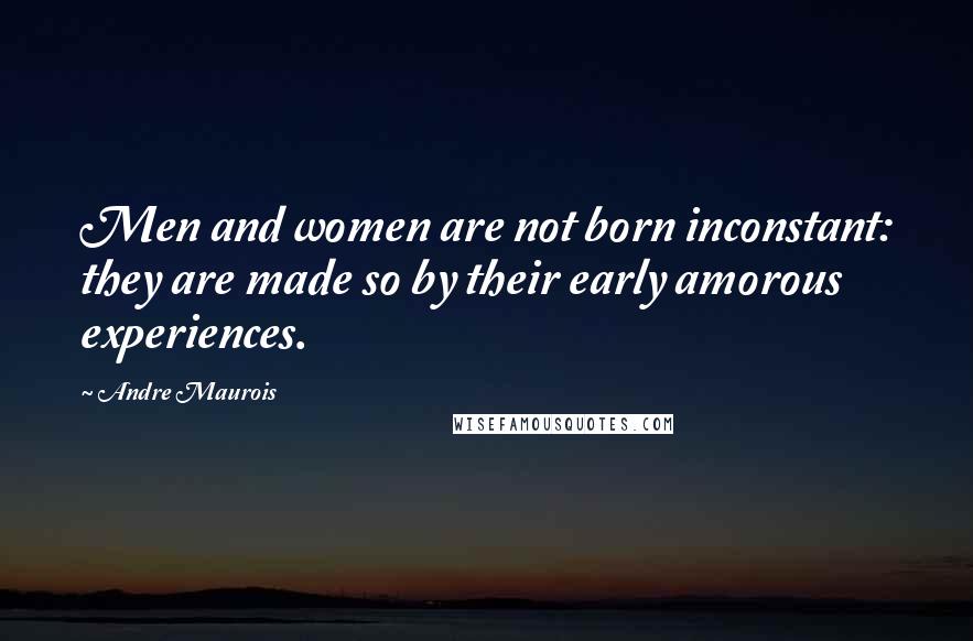 Andre Maurois Quotes: Men and women are not born inconstant: they are made so by their early amorous experiences.