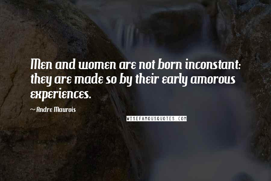 Andre Maurois Quotes: Men and women are not born inconstant: they are made so by their early amorous experiences.