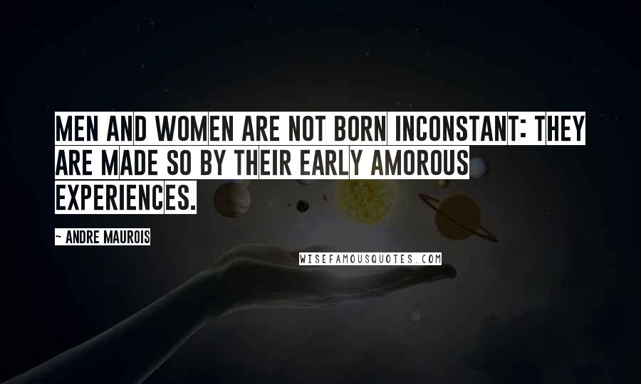 Andre Maurois Quotes: Men and women are not born inconstant: they are made so by their early amorous experiences.