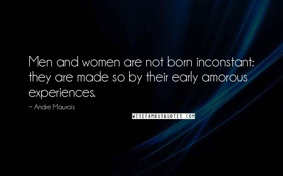 Andre Maurois Quotes: Men and women are not born inconstant: they are made so by their early amorous experiences.