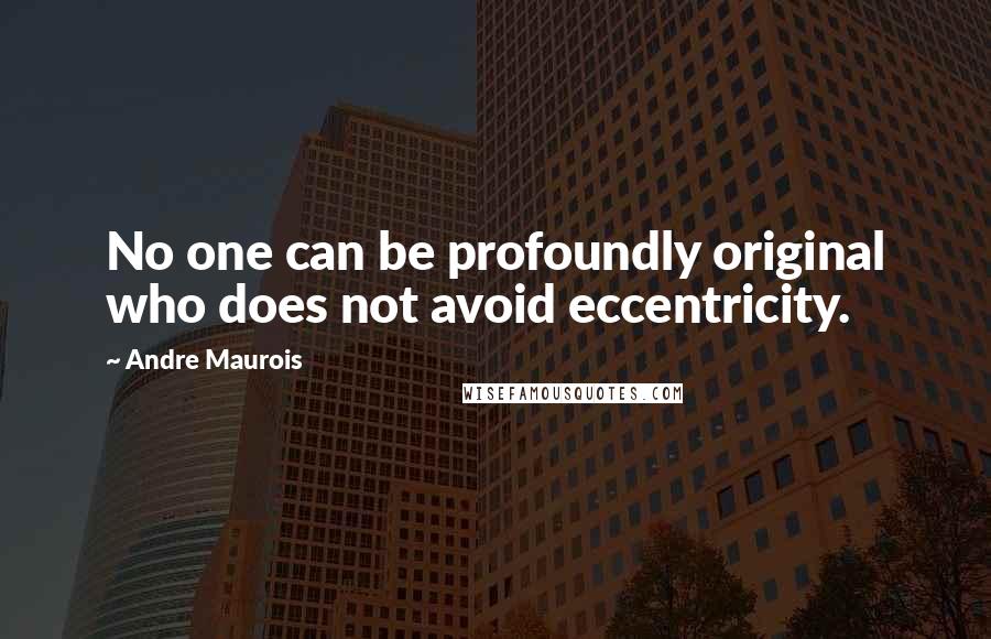 Andre Maurois Quotes: No one can be profoundly original who does not avoid eccentricity.