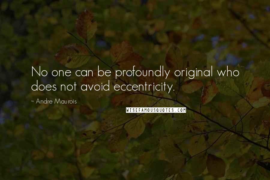 Andre Maurois Quotes: No one can be profoundly original who does not avoid eccentricity.