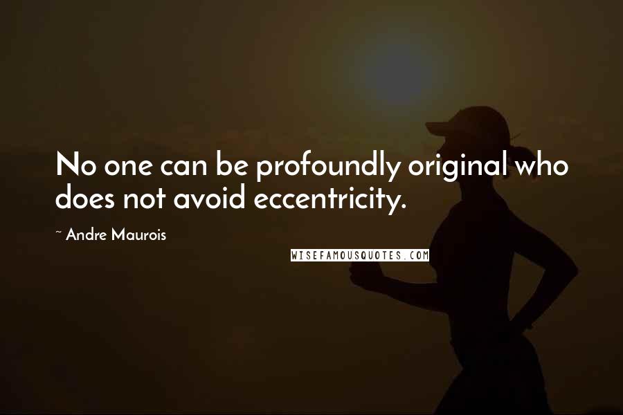 Andre Maurois Quotes: No one can be profoundly original who does not avoid eccentricity.