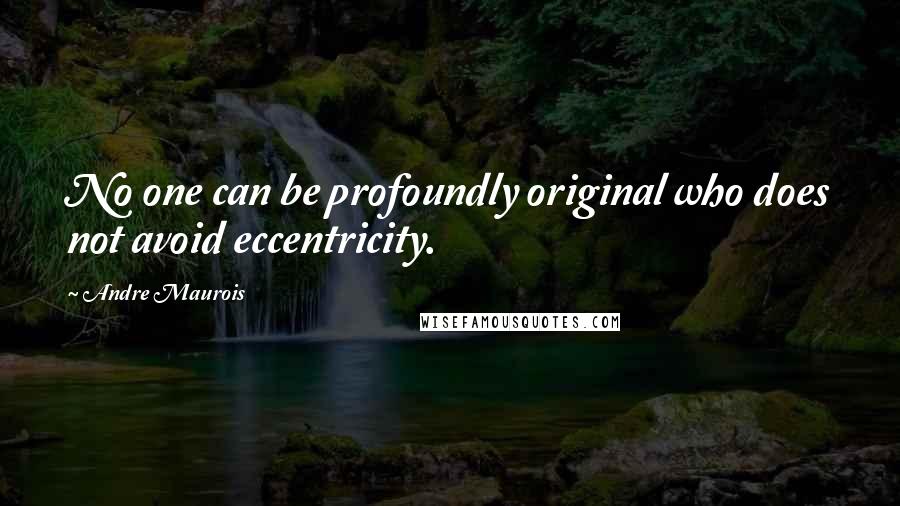 Andre Maurois Quotes: No one can be profoundly original who does not avoid eccentricity.