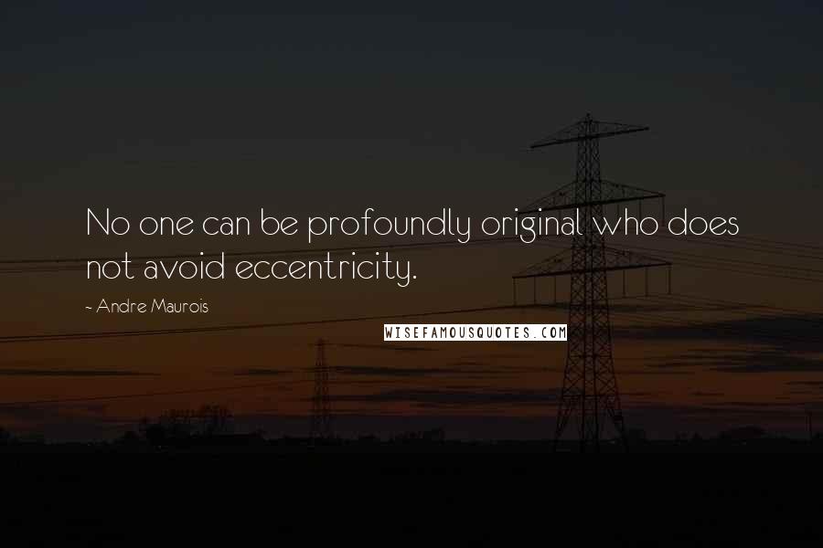 Andre Maurois Quotes: No one can be profoundly original who does not avoid eccentricity.