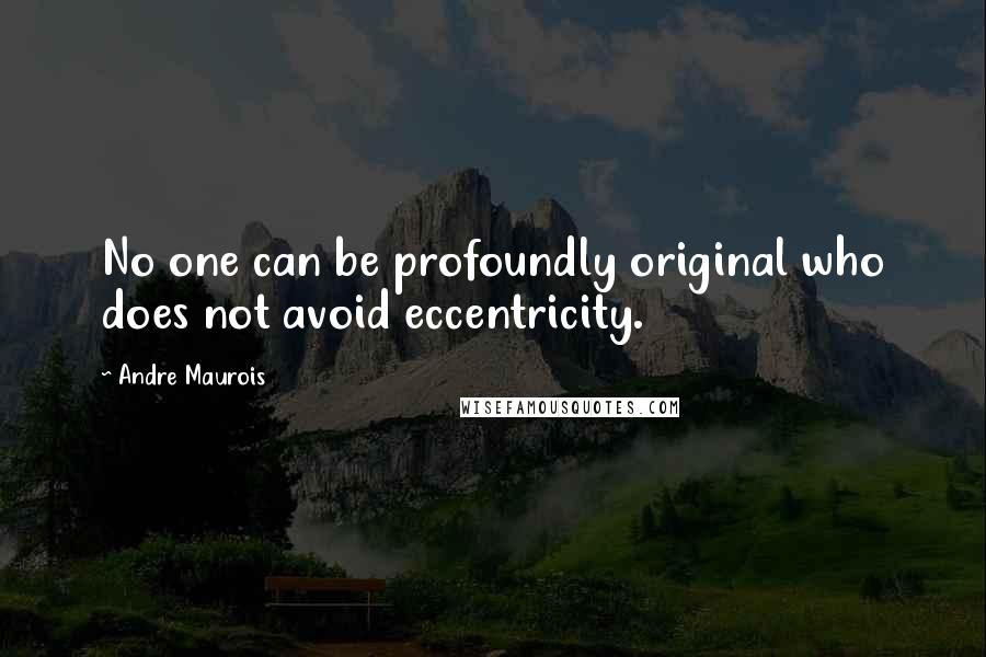 Andre Maurois Quotes: No one can be profoundly original who does not avoid eccentricity.