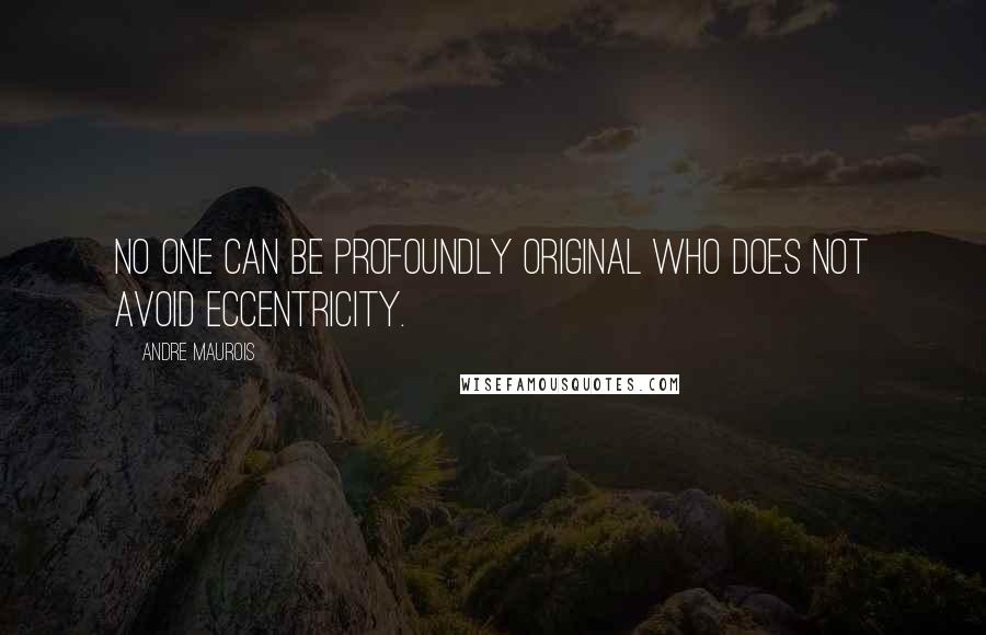 Andre Maurois Quotes: No one can be profoundly original who does not avoid eccentricity.