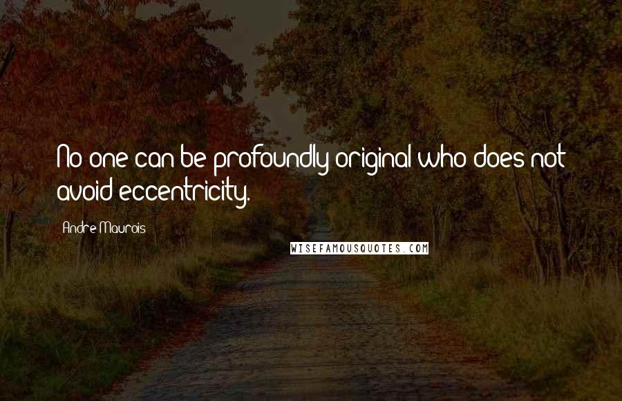 Andre Maurois Quotes: No one can be profoundly original who does not avoid eccentricity.