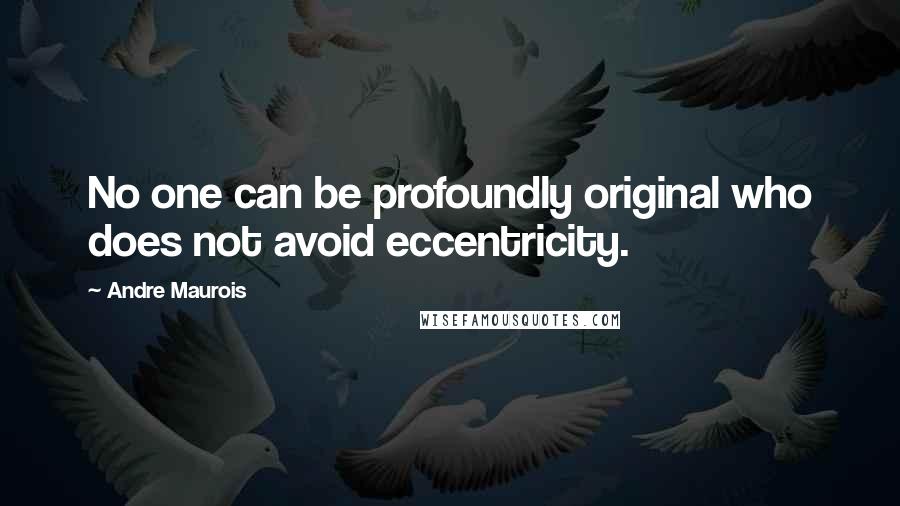 Andre Maurois Quotes: No one can be profoundly original who does not avoid eccentricity.