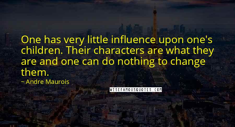 Andre Maurois Quotes: One has very little influence upon one's children. Their characters are what they are and one can do nothing to change them.