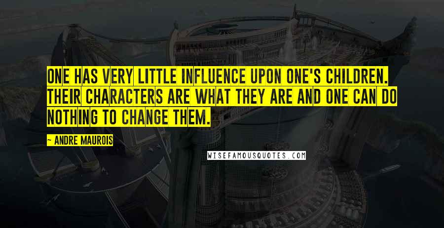 Andre Maurois Quotes: One has very little influence upon one's children. Their characters are what they are and one can do nothing to change them.