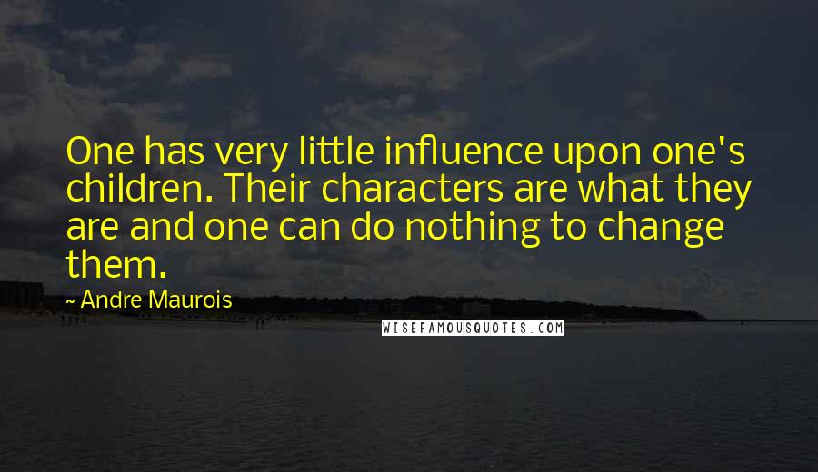 Andre Maurois Quotes: One has very little influence upon one's children. Their characters are what they are and one can do nothing to change them.