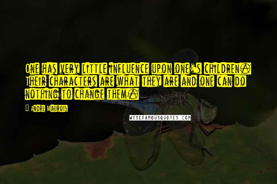 Andre Maurois Quotes: One has very little influence upon one's children. Their characters are what they are and one can do nothing to change them.