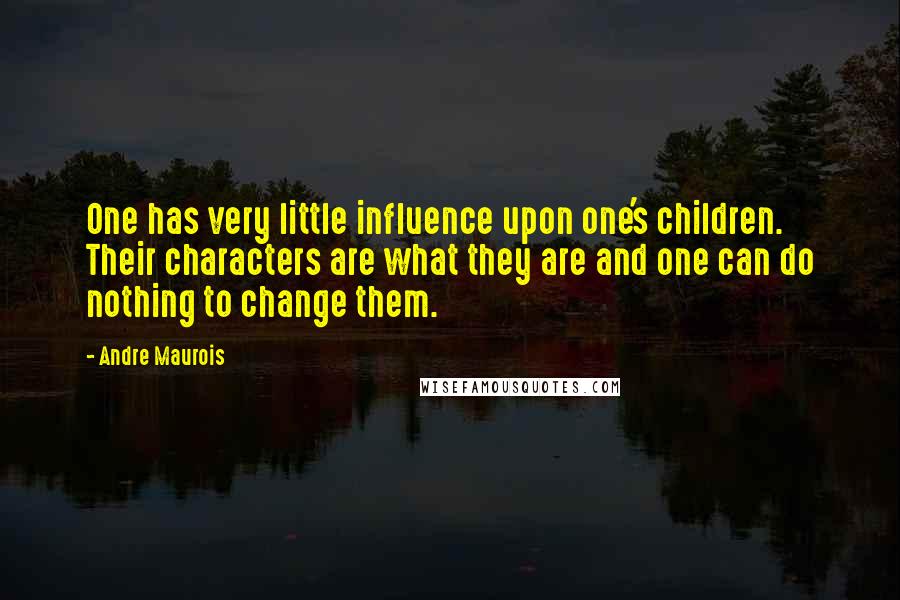 Andre Maurois Quotes: One has very little influence upon one's children. Their characters are what they are and one can do nothing to change them.