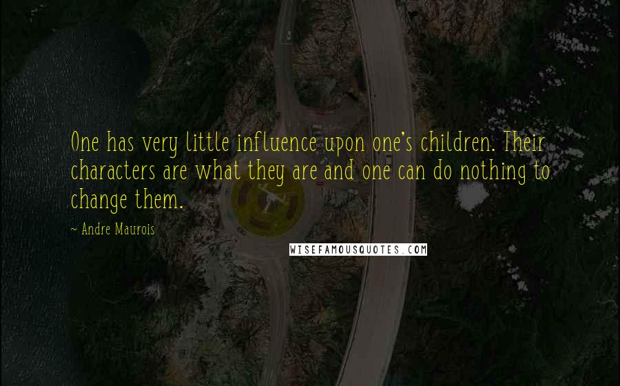Andre Maurois Quotes: One has very little influence upon one's children. Their characters are what they are and one can do nothing to change them.