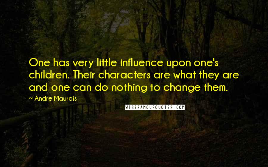 Andre Maurois Quotes: One has very little influence upon one's children. Their characters are what they are and one can do nothing to change them.