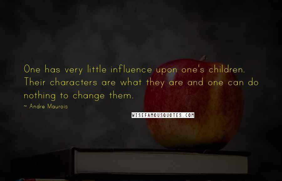 Andre Maurois Quotes: One has very little influence upon one's children. Their characters are what they are and one can do nothing to change them.