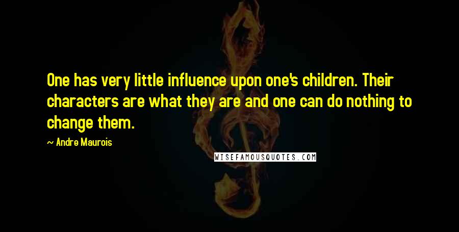 Andre Maurois Quotes: One has very little influence upon one's children. Their characters are what they are and one can do nothing to change them.