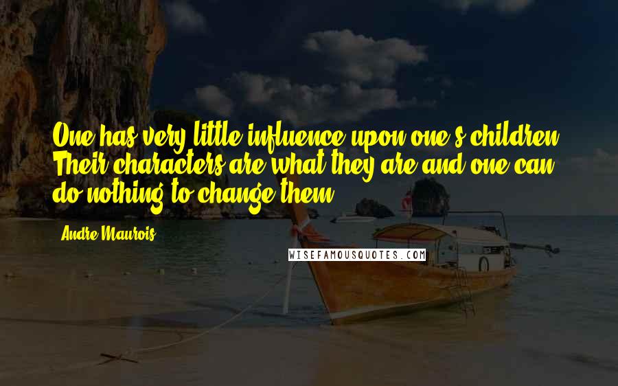 Andre Maurois Quotes: One has very little influence upon one's children. Their characters are what they are and one can do nothing to change them.