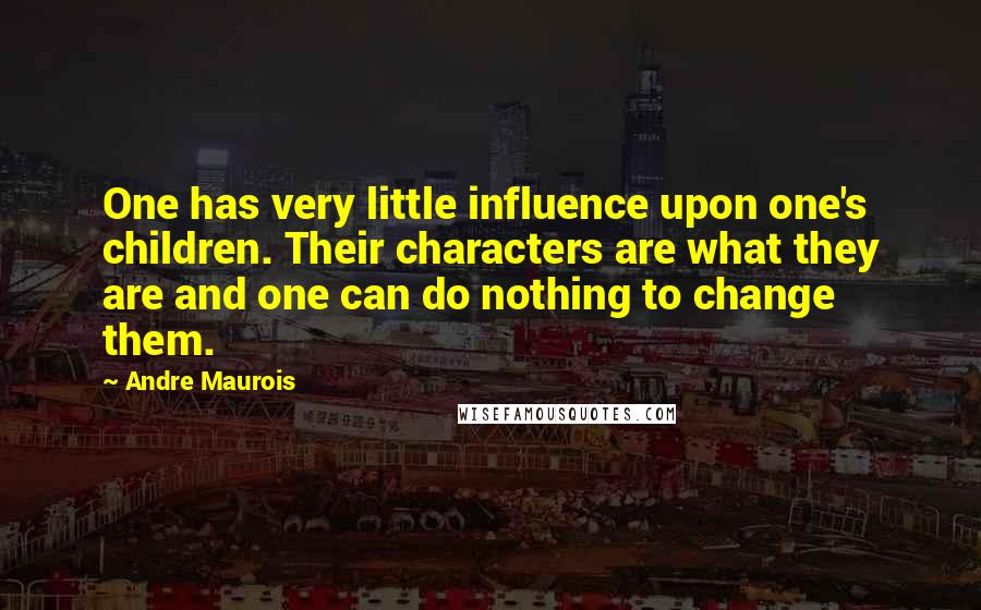 Andre Maurois Quotes: One has very little influence upon one's children. Their characters are what they are and one can do nothing to change them.