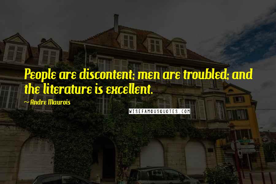 Andre Maurois Quotes: People are discontent; men are troubled; and the literature is excellent.