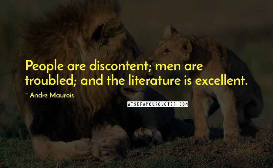 Andre Maurois Quotes: People are discontent; men are troubled; and the literature is excellent.