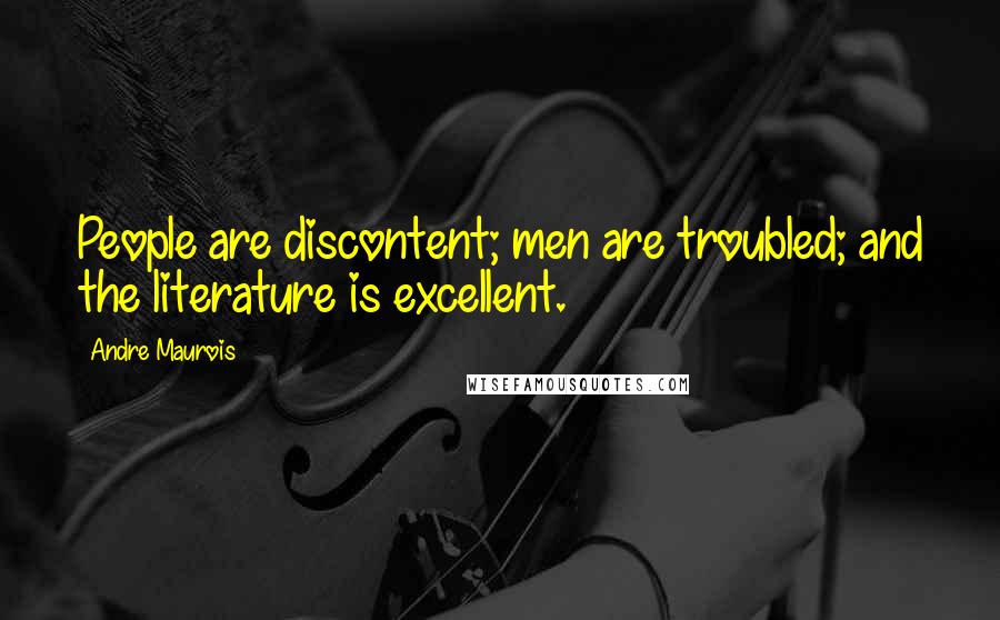 Andre Maurois Quotes: People are discontent; men are troubled; and the literature is excellent.