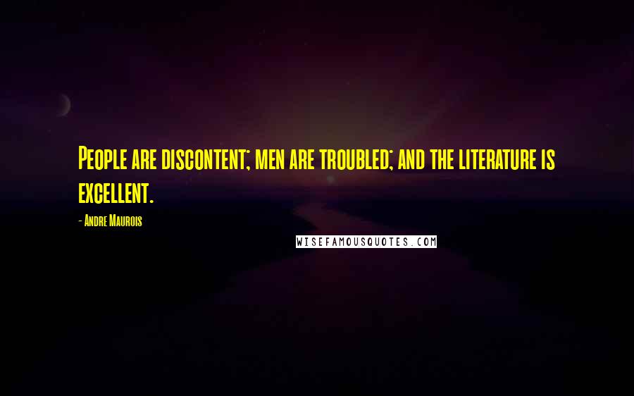 Andre Maurois Quotes: People are discontent; men are troubled; and the literature is excellent.