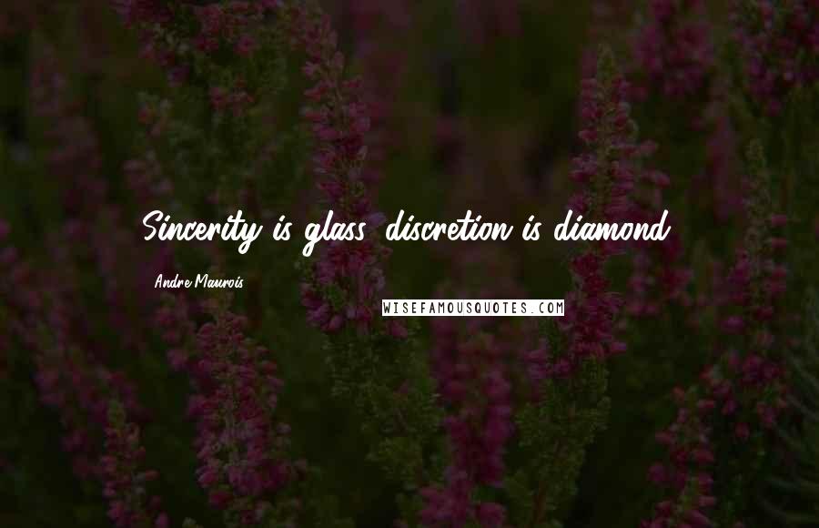 Andre Maurois Quotes: Sincerity is glass, discretion is diamond.