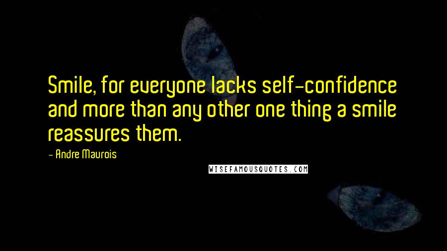 Andre Maurois Quotes: Smile, for everyone lacks self-confidence and more than any other one thing a smile reassures them.