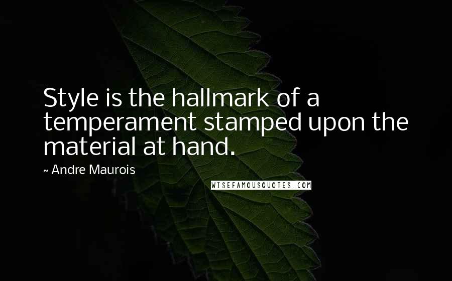 Andre Maurois Quotes: Style is the hallmark of a temperament stamped upon the material at hand.