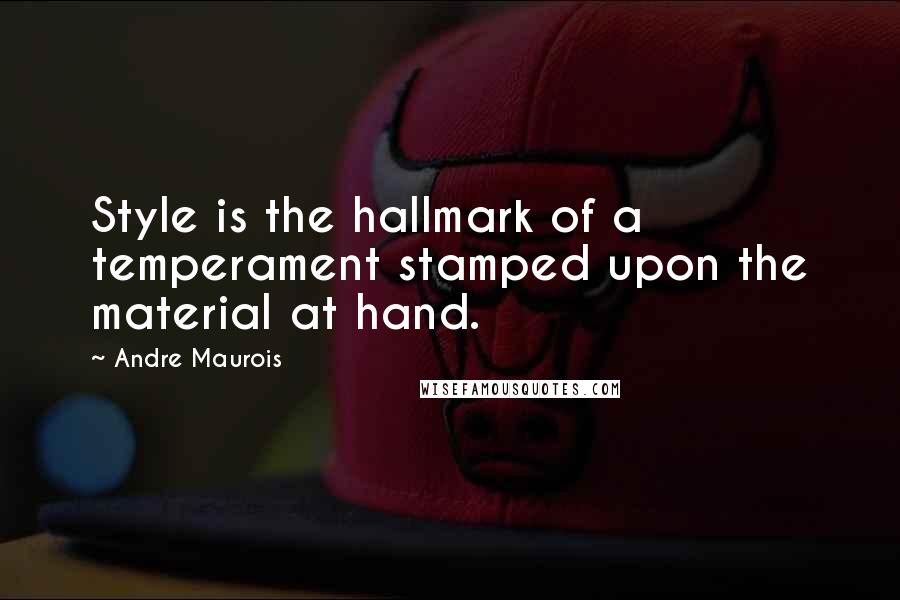 Andre Maurois Quotes: Style is the hallmark of a temperament stamped upon the material at hand.