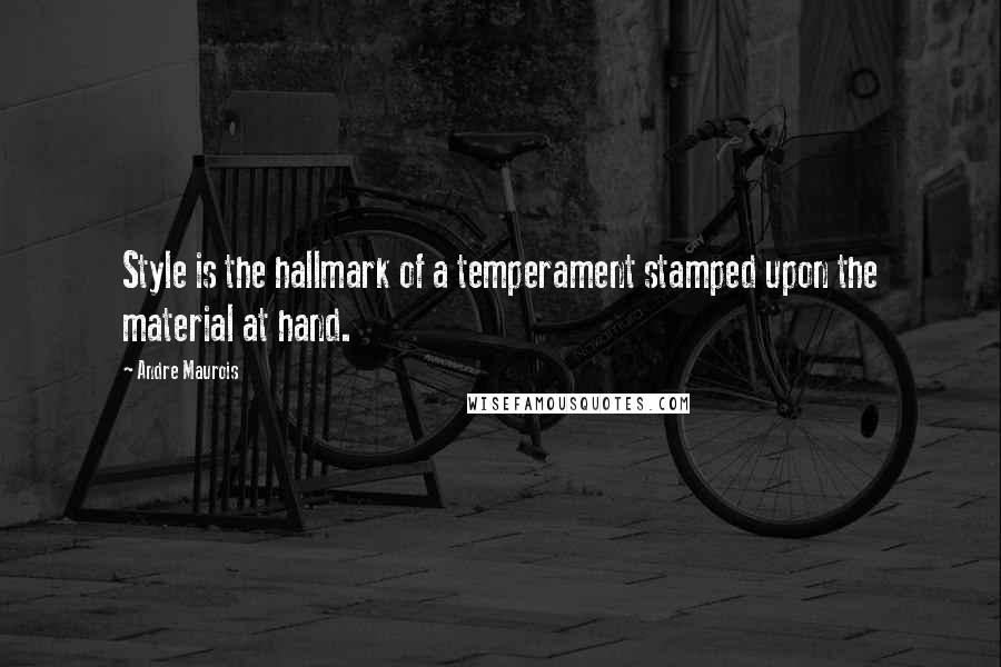 Andre Maurois Quotes: Style is the hallmark of a temperament stamped upon the material at hand.