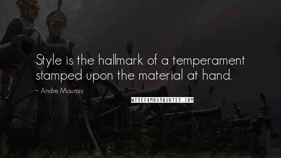 Andre Maurois Quotes: Style is the hallmark of a temperament stamped upon the material at hand.