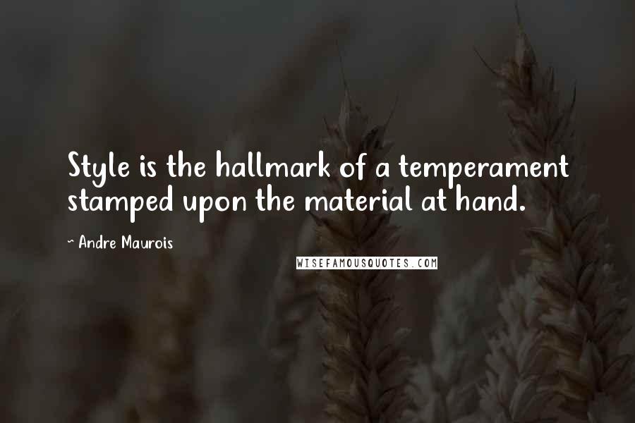 Andre Maurois Quotes: Style is the hallmark of a temperament stamped upon the material at hand.