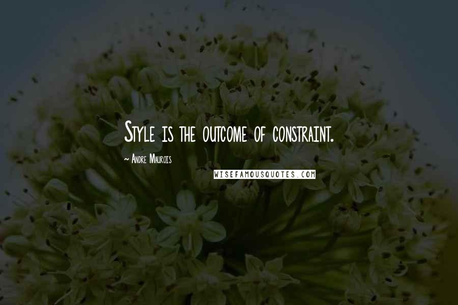 Andre Maurois Quotes: Style is the outcome of constraint.