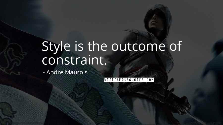 Andre Maurois Quotes: Style is the outcome of constraint.
