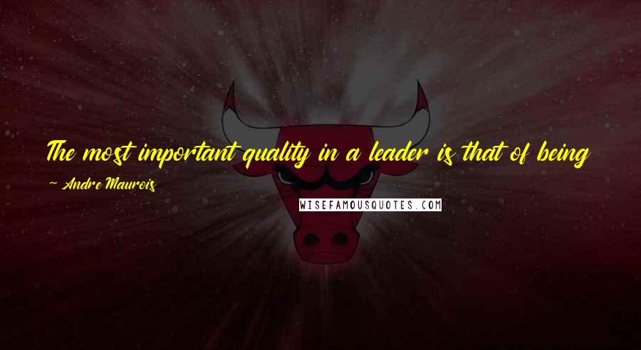 Andre Maurois Quotes: The most important quality in a leader is that of being acknowledged as such. All leaders whose fitness is questioned are clearly lacking in force.