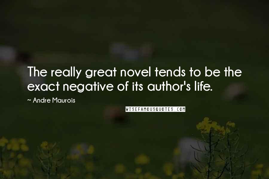 Andre Maurois Quotes: The really great novel tends to be the exact negative of its author's life.