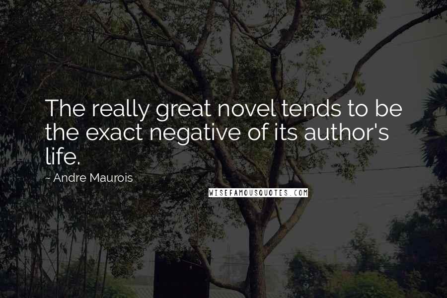 Andre Maurois Quotes: The really great novel tends to be the exact negative of its author's life.