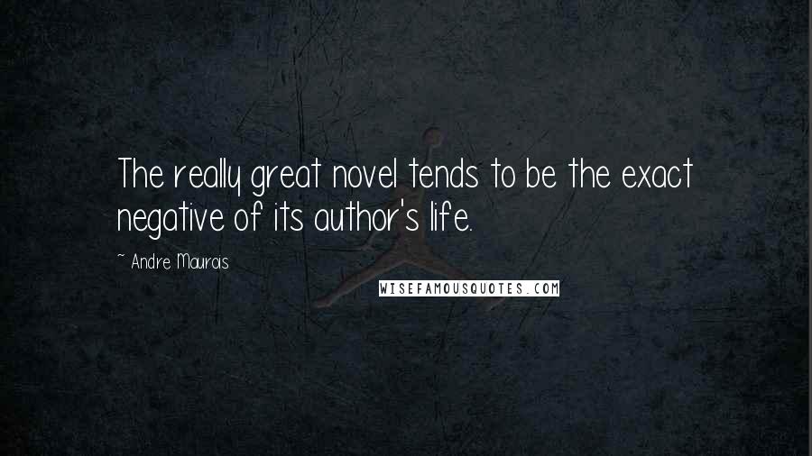 Andre Maurois Quotes: The really great novel tends to be the exact negative of its author's life.