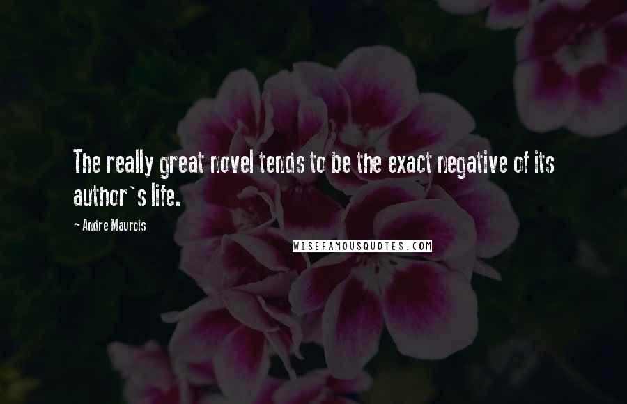 Andre Maurois Quotes: The really great novel tends to be the exact negative of its author's life.