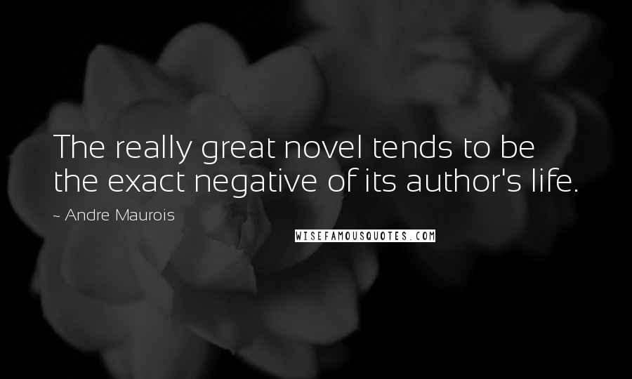 Andre Maurois Quotes: The really great novel tends to be the exact negative of its author's life.